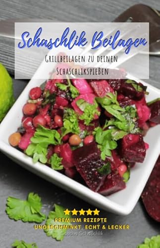 Schaschlik Beilagen: Schaschlik Grillbeilagen für deine Schaschlikspieße - Einfache und Leckere Beilagen zum Grillen (Schaschlik Rezepte von Sascha Schaschlik)