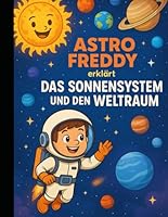 Astro Freddy erklärt das Sonnensystem und den Weltraum (Freddy forscht!) (German Edition) B0FKG8GJKY Book Cover