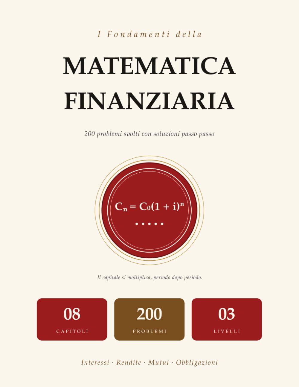 I Fondamenti della Matematica Finanziaria: 200 Problemi Svolti con Soluzioni Passo Passo | Interessi, Rendite, Mutui, Obbligazioni | Per Università e Autodidatti