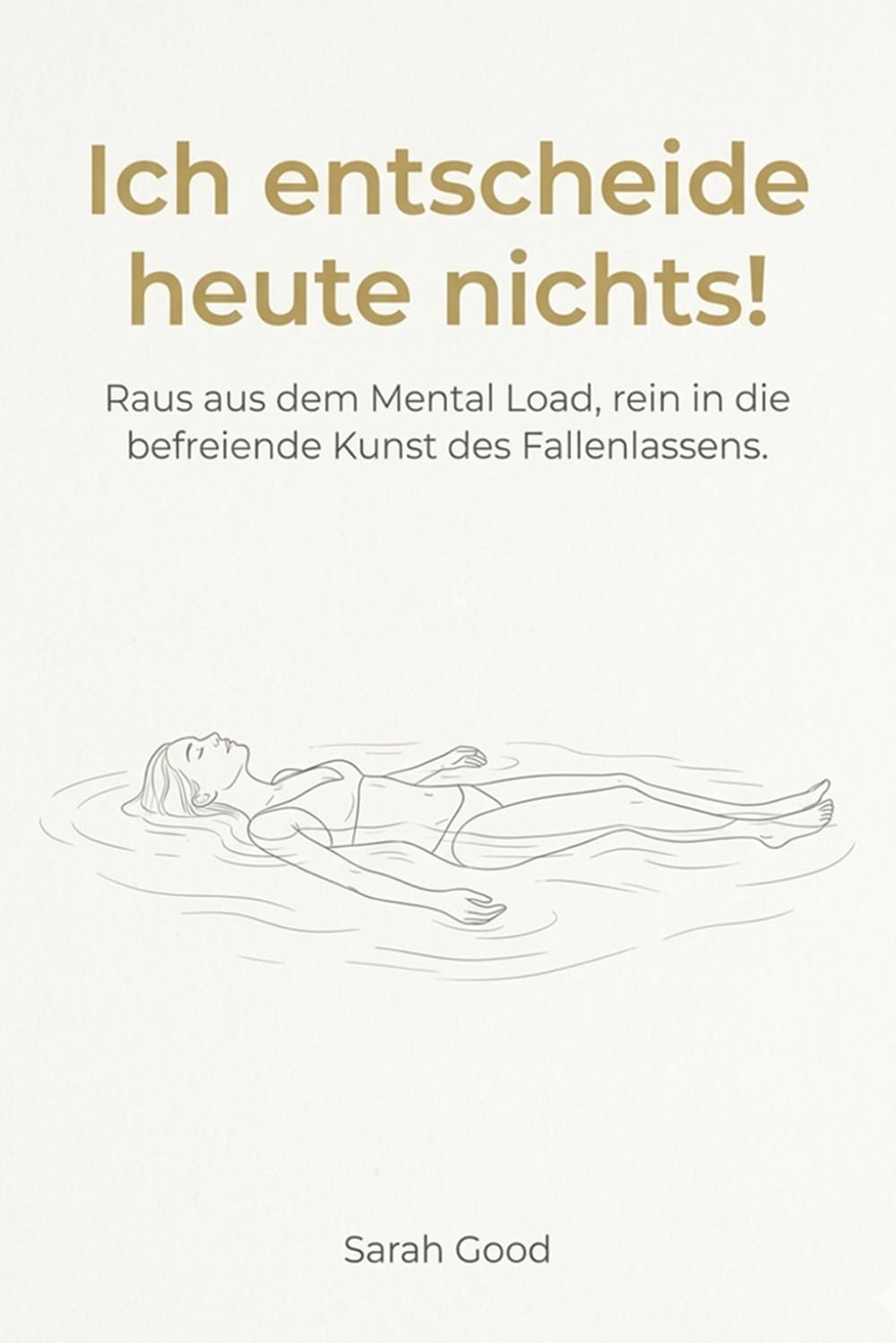 Ich entscheide heute nichts!: Raus aus dem Mental Load, rein in die befreiende Kunst des Fallenlassens.