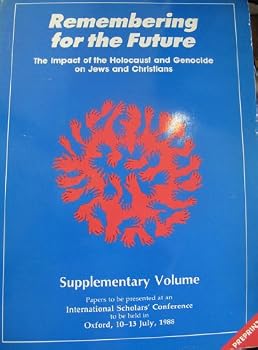 Remembering for the Future: The Impact of the Holocaust and Genocide on Jews and Christians: PREPRINTS; SUPPLEMENTARY VOLUME: Papers to Be Presented At an International Scholar's Conference to Be Held