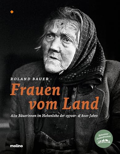 Frauen vom Land: Alte Bäuerinnen im Hohenlohe der 1970er- & 80er-Jahre (Mitteilungen aus dem Hohenloher Freilandmuseum: Herausgeber: Michael Happe ... e.V. Schwäbisch Hall-Wackershofen)