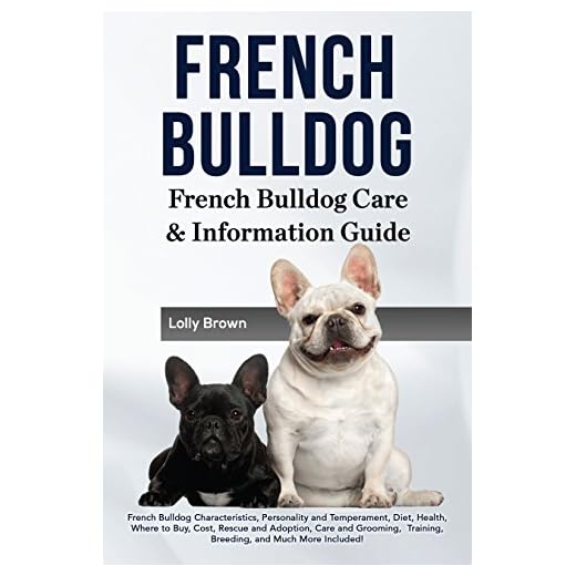 French Bulldog: French Bulldog Characteristics, Personality and Temperament, Diet, Health, Where to Buy, Cost, Rescue and Adoption, Care and Grooming, Training, Breeding, and Much More Included!