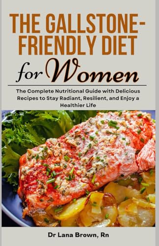 The Gallstone-Friendly Diet for Women: The Complete Nutritional Guide with Delicious Recipes to Stay Radiant, Resilient, and Enjoy a Healthier Life
