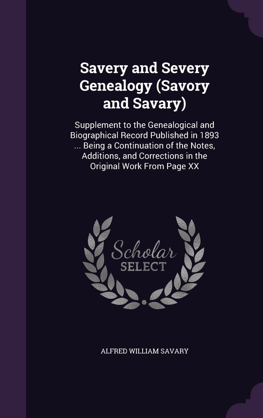 Savery and Severy Genealogy (Savory and Savary): Supplement to the Genealogical and Biographical Record Published in 1893 ... Being a Continuation of ... Corrections in the Original Work From Page XX