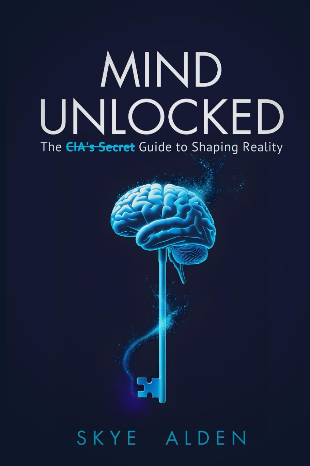 Mind Unlocked: The CIA's Secret Guide to Shaping Reality
