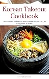 Korean Takeout Cookbook: Delicious And Authentic Korean Takeout Recipes You Can Easily Make At Home! (Korean Cooking Book 1) (English Edition)