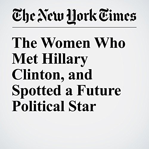The Women Who Met Hillary Clinton, and Spotted a Future Political Star cover art