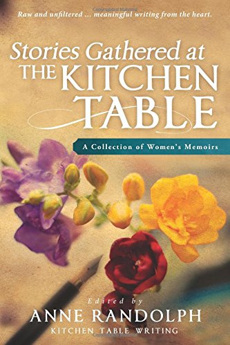 Stories Gathered at the Kitchen Table: A Collection of Women's Memoirs ...