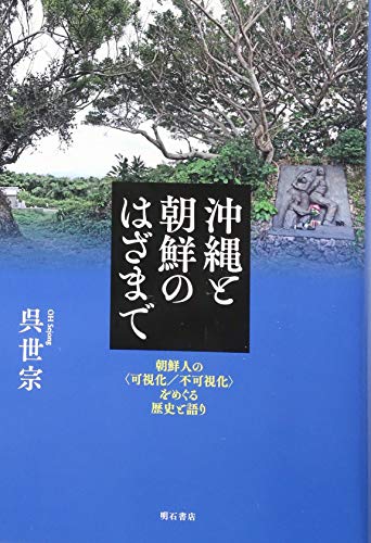 沖縄と朝鮮のはざまで――朝鮮人の〈可視化/不可視化〉をめぐる歴史と語り