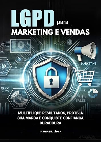 LGPD PARA MARKETING E VENDAS: MULTIPLIQUE RESULTADOS, PROTEJA SUA...