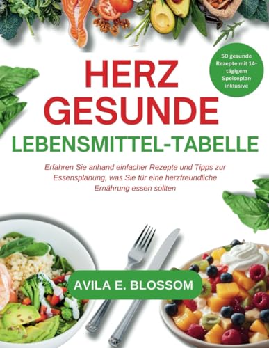HERZGESUNDE LEBENSMITTEL-TABELLE: Erfahren Sie anhand einfacher Rezepte und Tipps zur Essensplanung, was Sie für eine herzfreundliche Ernährung essen sollten (Healthy Flavors Cookbook Series)
