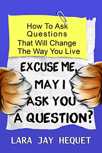 Amazon Com Excuse Me May I Ask You A Question How To Ask Questions That Will Change The Way You Live Ebook Hequet Lara Jay Kindle Store