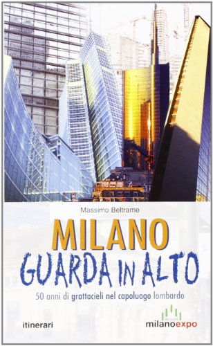 Milano guarda in alto. 50 anni di grattacieli nel capoluogo lombardo Milano guarda in alto. 50 anni di grattacieli nel capoluogo lombardo