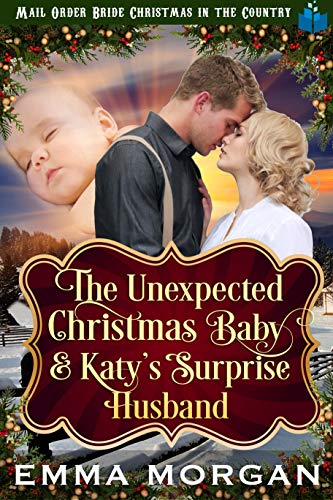 The Unexpected Christmas Baby and Katie's Surprise Husband: Mail Order Bride Historical Romance (Mail Order Bride Christmas in the Country Book 6)