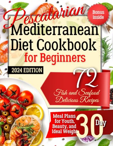 Pescatarian Mediterranean Diet Cookbook for Beginners. 2024 Edition. Bonus Inside: 72 Fish and...