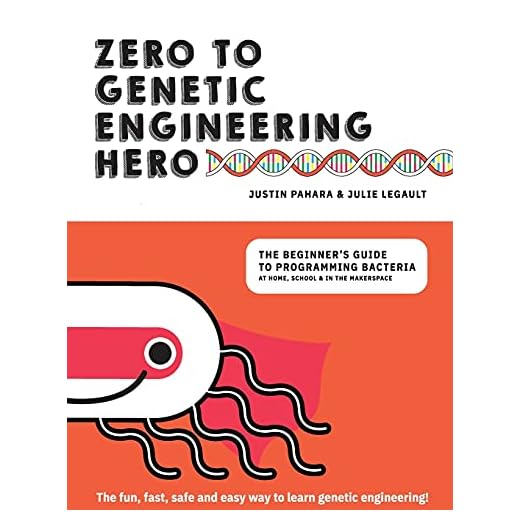 Zero to Genetic Engineering Hero: The Beginner's Guide to Programming Bacteria at Home, School & in the Makerspace
