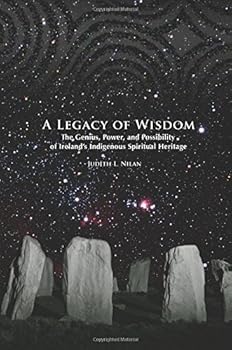 A Legacy of Wisdom: The Genius, Power, and Possibility of Ireland's Indigenous Spiritual Heritage