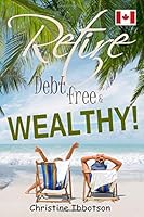 How to Retire Debt-Free & Wealthy!: Finance Coach Christine Ibbotson Reveals the Secrets, Tricks and Techniques of How Clients Become Millionaires 173101516X Book Cover