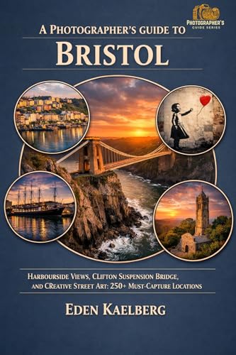 A Photographer's Guide to Bristol: Harbourside Views, Clifton Suspension Bridge, and Creative Street Art: 250+ Must-Capture Locations (A Photographer’s Guide Series)