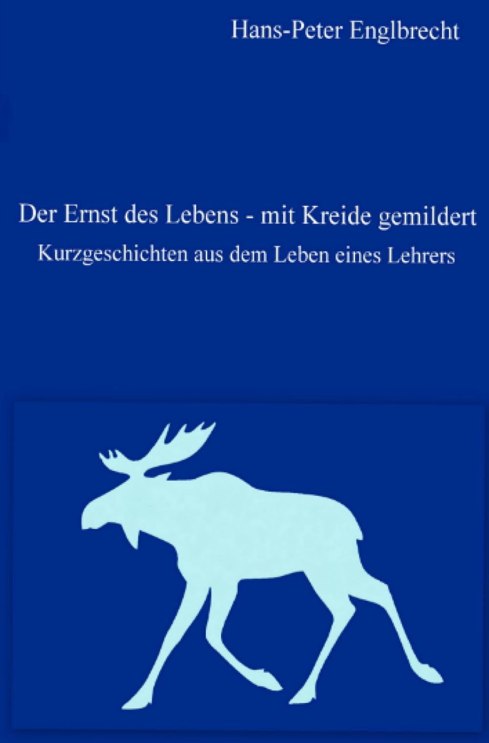 Der Ernst des Lebens - mit Kreide gemildert: Kurzgeschichten aus dem Leben eines Lehrers