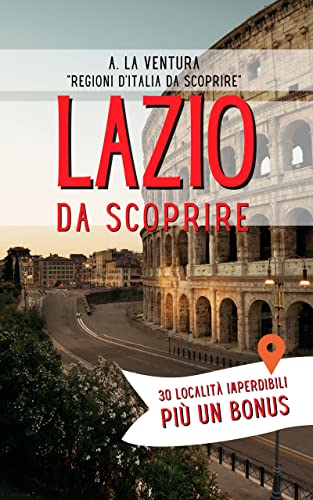 Lazio da Scoprire: 30 Località Imperdibili più un Bonus (Regioni d'Italia da Scoprire