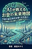 AIが教えるお金の未来地図: 予測不能な時代を賢く生き抜く、人工知能と学ぶ新しい金融リテラシー
