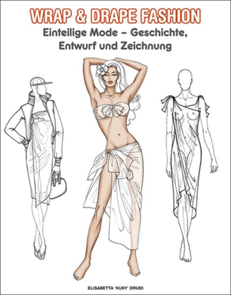 Wrap & Drape Fashion - Einteilge Mode: Geschichte, Entwurf und Zeichnung: Einteilige Mode - Geschichte, Entwurf und Zeichnung