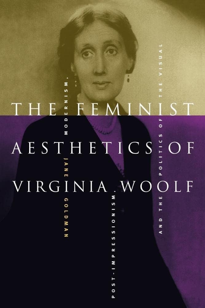The Feminist Aesthetics of Virginia Woolf: Modernism, Post-Impressionism, and the Politics of the Visual