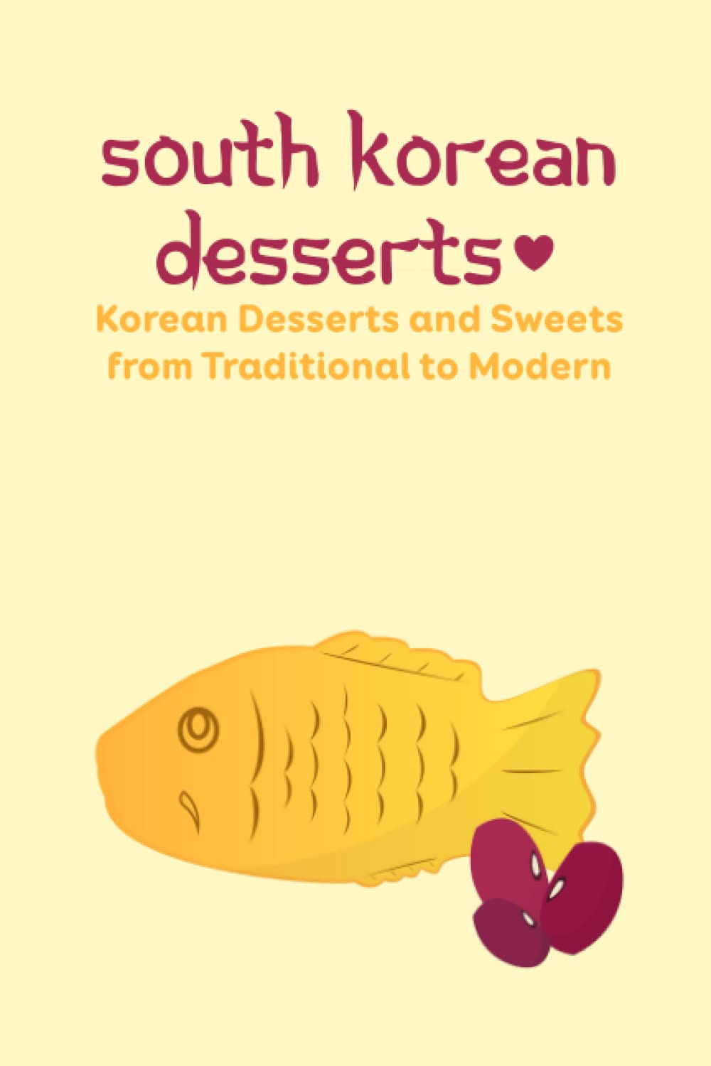South Korean Desserts: Korean Desserts and Sweets from Traditional to Modern: Traditional Korean Desserts and How to Make Them
