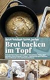 Brot backen kann jeder BROT BACKEN IM TOPF: Das Brotbackbuch für Brot mit Sauerteig, Hefe, Brot backen ohne Kneten & mehr – perfektes Brot backen für Anfänger ... (Backen - die besten Rezepte)