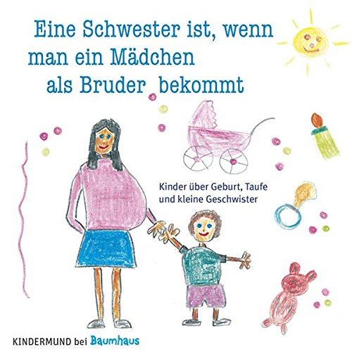 Eine Schwester ist, wenn man ein Mädchen als Bruder bekommt: Kinder über Geburt, Taufe und kleine Geschwister. Kindermund bei Baumhaus