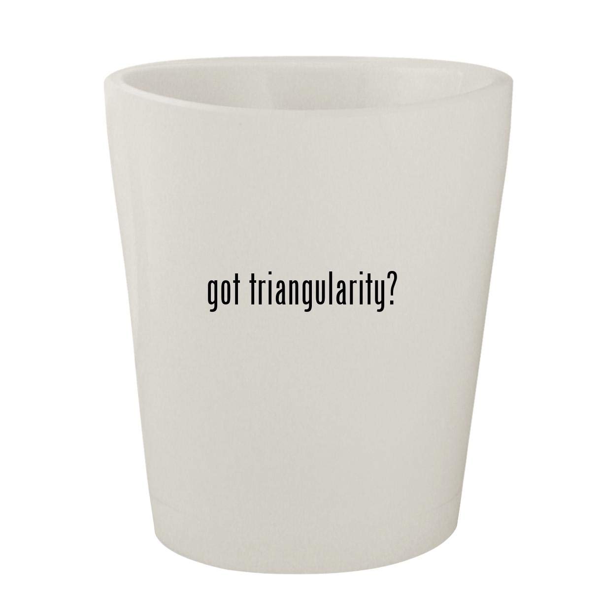 got triangularity? - White Ceramic 1.5oz Shot Glass