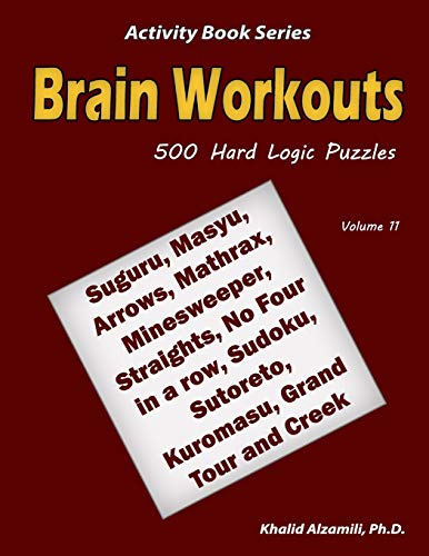 Brain Workouts: 500 Hard Logic Puzzles (Suguru, Masyu, Arrows, Mathrax, Minesweeper, Straights, No Four in a row, Sudoku, Sutoreto, Kuromasu, Grand Tour and Creek) (Activity Book Series)
