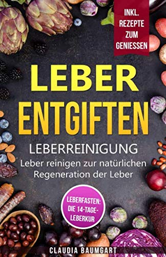 Preisvergleich Produktbild Leber entgiften: Leberreinigung: Leber reinigen zur natürlichen Regeneration der Leber / Leberfasten: 14 Tage-Leberkur für mehr Gesundheit und Vitalität / Leberfreundliche Rezepte zum Genießen
