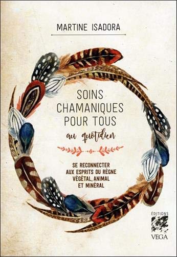  Soins chamaniques pour tous au quotidien : Se reconnecter aux esprits du règne végétal, animal et Francais PDF