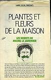 PLANTES ET FLEURS DE LA MAISON - LES SECRETS DE MICHEL LE JARDINIER