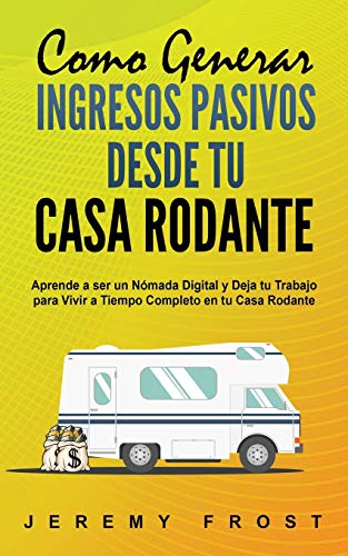 Como Generar Ingresos Pasivos desde tu Casa Rodante: Aprende a ser un Nómada Digital y Deja tu Trabajo para Vivir a Tiempo Completo en tu Casa Rodante (Spanish Edition)