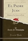 El Padre Juan: Drama en Tres Actos y en Prosa (Classic Reprint)