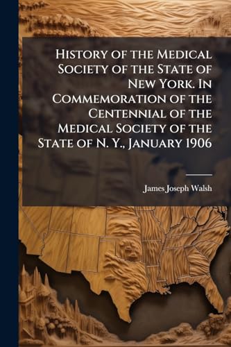 History of the Medical Society of the State of New York. In Commemoration of the Centennial of the Medical Society of the State of N. Y., January 1906