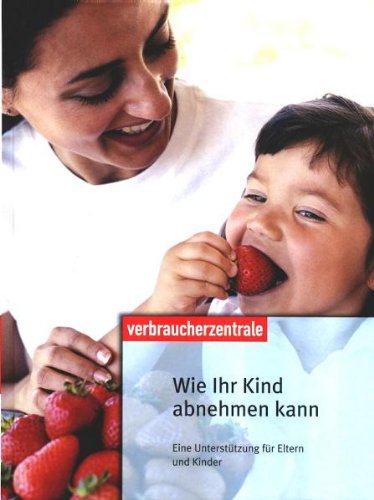 Wie Ihr Kind abnehmen kann: Eine Unterstützung für Eltern und Kinder Wie Ihr Kind abnehmen kann: Eine Unterstützung für Eltern und Kinder