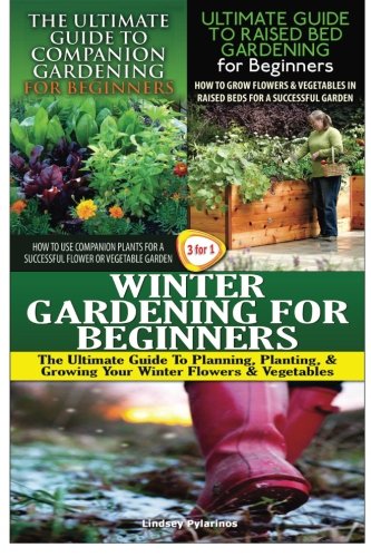 The Ultimate Guide to Companion Gardening for Beginners & the Ultimate Guide to Raised Bed Gardening for Beginners & Winter Gardening for Beginners