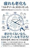 疲れも老化も「コルチゾール」のせいだった ：最新科学が教えるストレスホルモン・リセット法