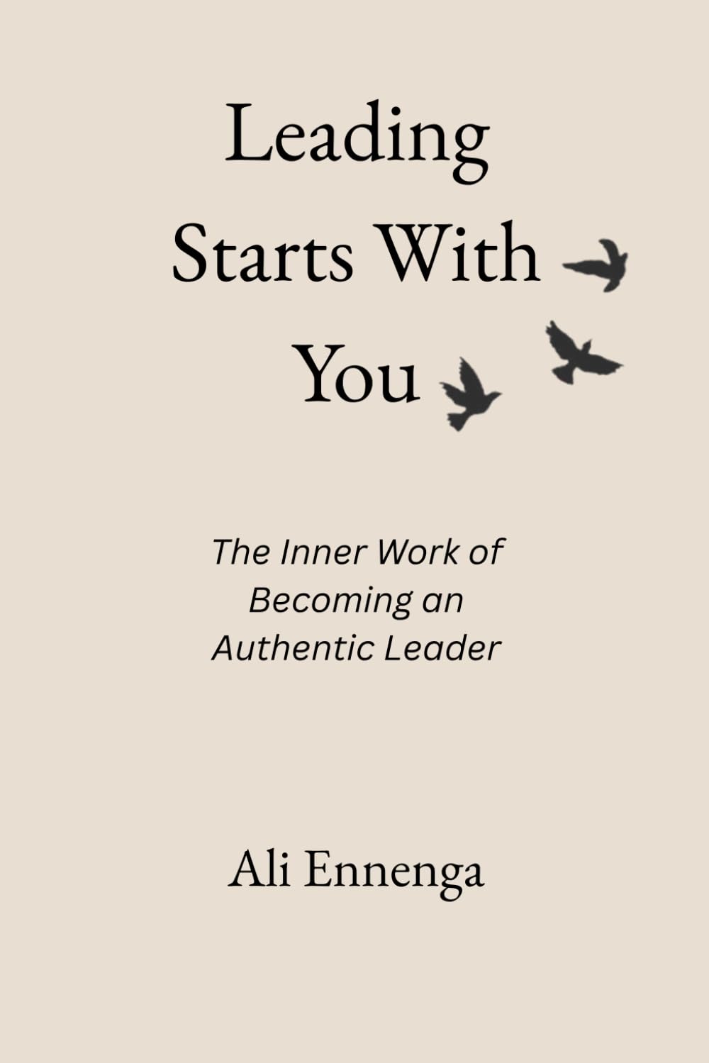 Leading Starts With You: The Inner Work of Becoming an Authentic Leader
