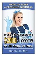 How to Start a Cleaning Business: Your Guide to Generating $2,000+ Income in 30 Days or Less 1520625200 Book Cover