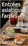  Entrées asiatiques faciles: Sans complication, et facile à suivre. Des formules pour enrichir votre propre cuisine