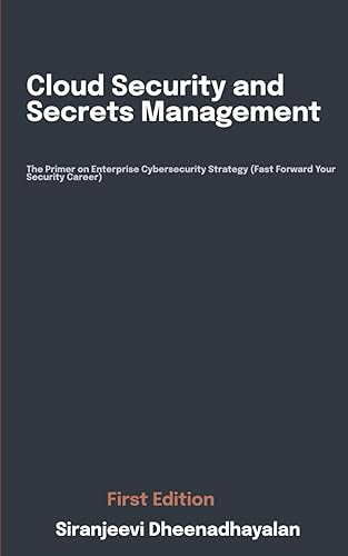 Cloud Security and Secrets Management: The Primer on Enterprise Cybersecurity Strategy (Fast Forward Your Security Career)