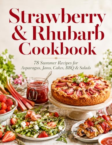 Strawberry & Rhubarb Cookbook: 78 Summer Recipes for Asparagus, Jams,