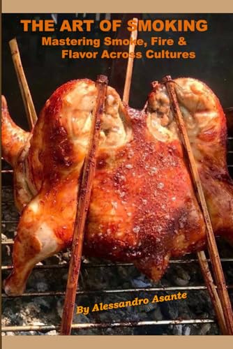 The Art of Smoking: Mastering Smoke, Fire & Flavor Across