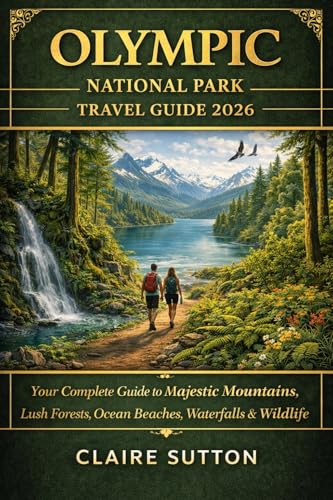 OLYMPIC NATIONAL PARK TRAVEL GUIDE 2026: Explore the Last Wilderness - Ancient Rainforests, Alpine Peaks & a Wild Pacific Coast